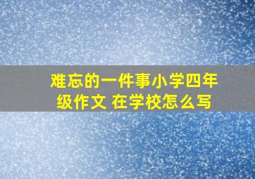 难忘的一件事小学四年级作文 在学校怎么写